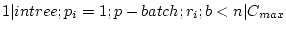 $ 1 \vert intree;p_i=1;p-batch;r_i;b<n \vert C_{max}$