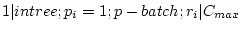 $ 1 \vert intree;p_i=1;p-batch;r_i \vert C_{max}$